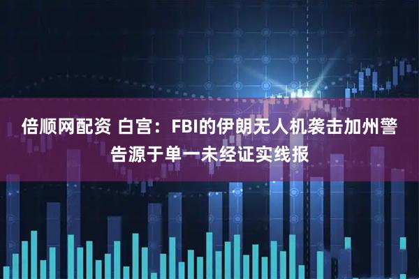 倍顺网配资 白宫：FBI的伊朗无人机袭击加州警告源于单一未经证实线报