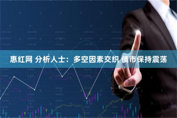 惠红网 分析人士：多空因素交织 债市保持震荡